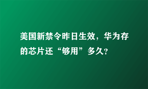 美国新禁令昨日生效，华为存的芯片还“够用”多久？