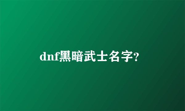 dnf黑暗武士名字？