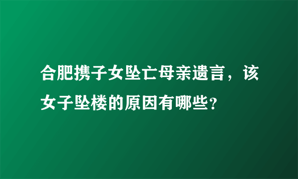 合肥携子女坠亡母亲遗言，该女子坠楼的原因有哪些？