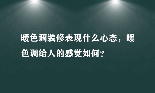 暖色调装修表现什么心态，暖色调给人的感觉如何？