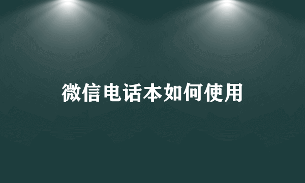 微信电话本如何使用