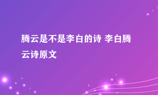 腾云是不是李白的诗 李白腾云诗原文