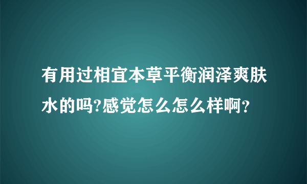 有用过相宜本草平衡润泽爽肤水的吗?感觉怎么怎么样啊？