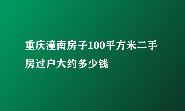 重庆潼南房子100平方米二手房过户大约多少钱