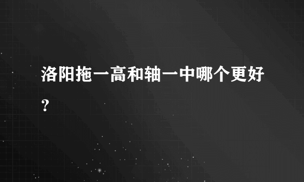 洛阳拖一高和轴一中哪个更好？