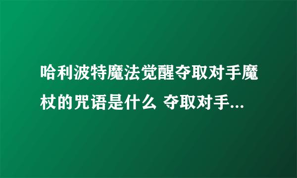 哈利波特魔法觉醒夺取对手魔杖的咒语是什么 夺取对手魔杖的咒语详解