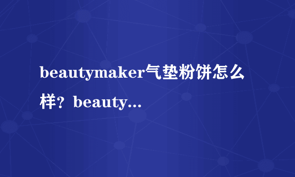 beautymaker气垫粉饼怎么样？beautymaker气垫怎么样