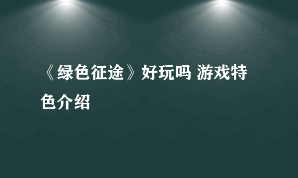 《绿色征途》好玩吗 游戏特色介绍