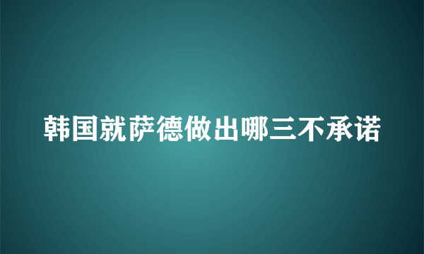 韩国就萨德做出哪三不承诺