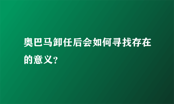 奥巴马卸任后会如何寻找存在的意义？