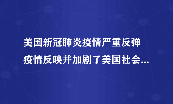 美国新冠肺炎疫情严重反弹 疫情反映并加剧了美国社会的不平等