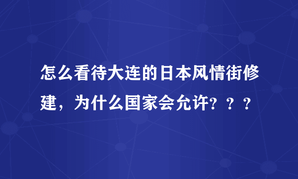 怎么看待大连的日本风情街修建，为什么国家会允许？？？