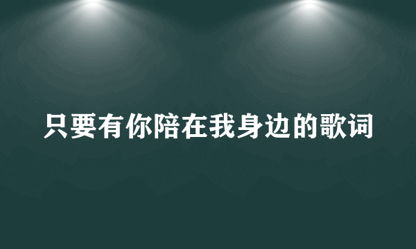 只要有你陪在我身边的歌词