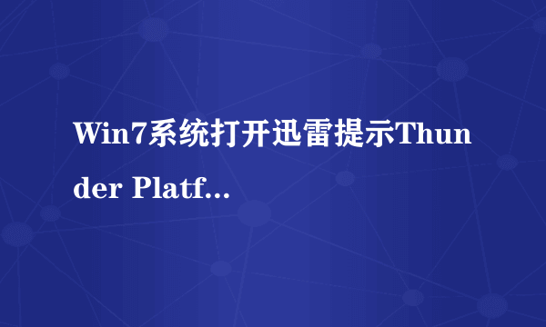 Win7系统打开迅雷提示Thunder Platform.exe损坏的图像怎么解决