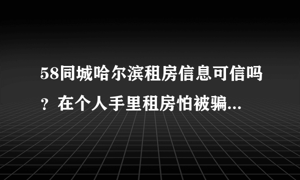 58同城哈尔滨租房信息可信吗？在个人手里租房怕被骗要注意那几点，我可以看房产证吗