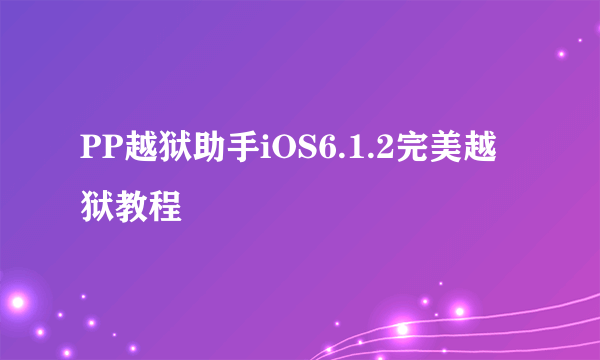 PP越狱助手iOS6.1.2完美越狱教程