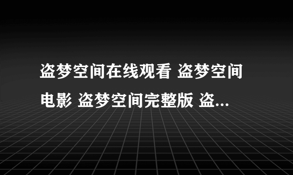 盗梦空间在线观看 盗梦空间电影 盗梦空间完整版 盗梦空间qvod快播