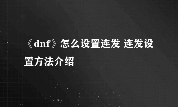 《dnf》怎么设置连发 连发设置方法介绍