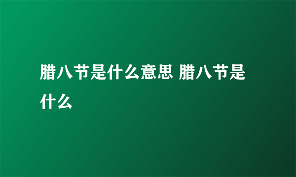 腊八节是什么意思 腊八节是什么