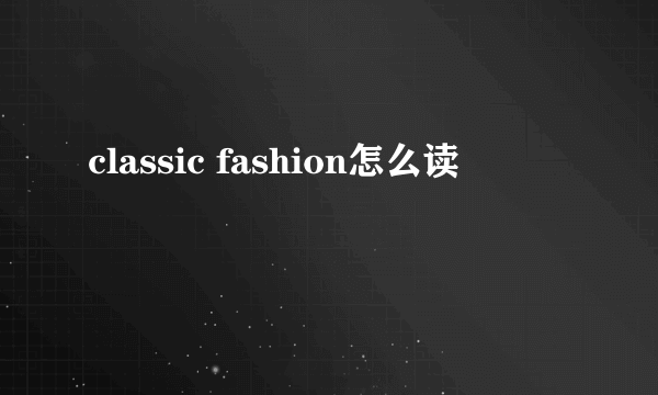 classic fashion怎么读