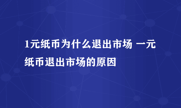 1元纸币为什么退出市场 一元纸币退出市场的原因