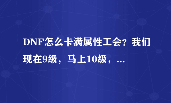 DNF怎么卡满属性工会？我们现在9级，马上10级，怎么卡?谢谢，越详细越好