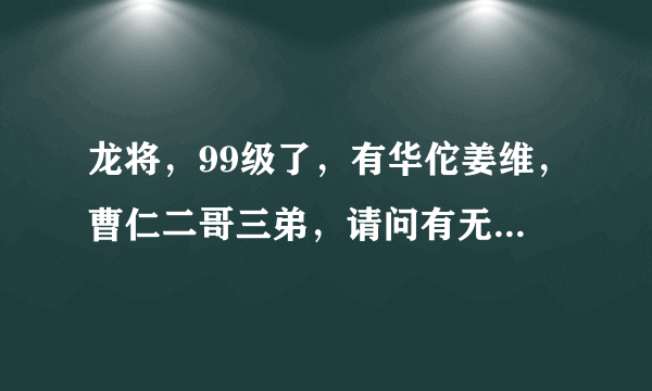 龙将，99级了，有华佗姜维，曹仁二哥三弟，请问有无必要出木鹿大王，为什么？