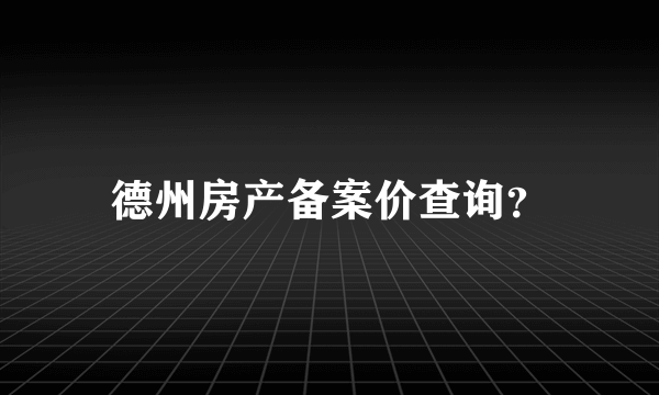 德州房产备案价查询？