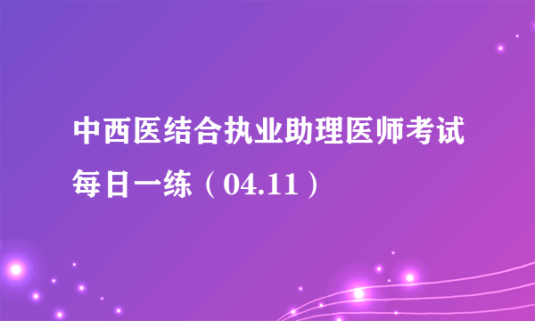 中西医结合执业助理医师考试每日一练（04.11）