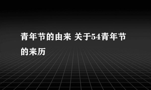 青年节的由来 关于54青年节的来历