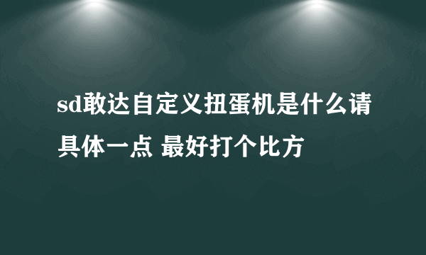 sd敢达自定义扭蛋机是什么请具体一点 最好打个比方