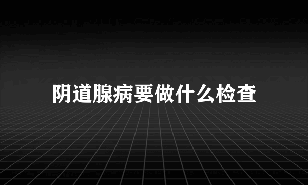 阴道腺病要做什么检查