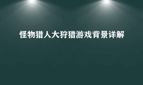 怪物猎人大狩猎游戏背景详解