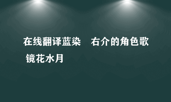 在线翻译蓝染惣右介的角色歌 镜花水月