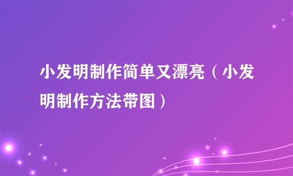 小发明制作简单又漂亮（小发明制作方法带图）