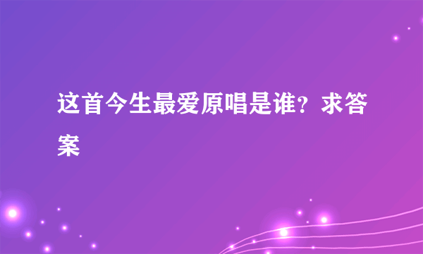 这首今生最爱原唱是谁？求答案