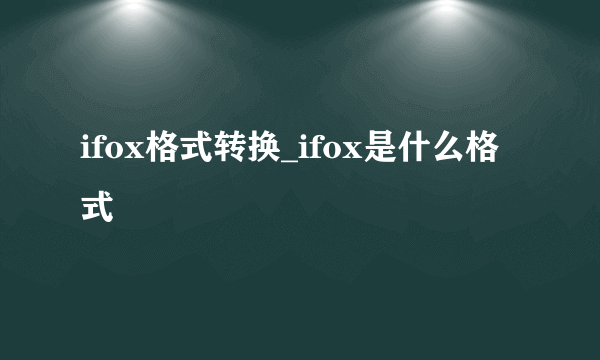 ifox格式转换_ifox是什么格式