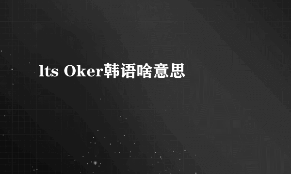 lts Oker韩语啥意思