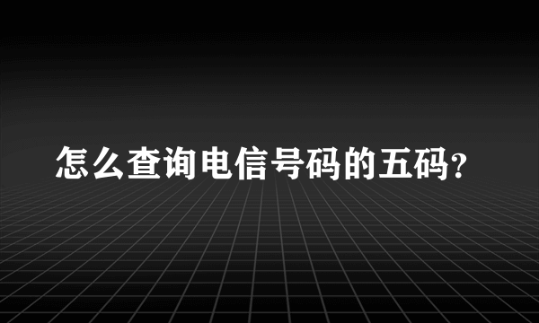 怎么查询电信号码的五码？