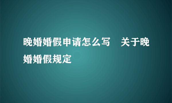 晚婚婚假申请怎么写　关于晚婚婚假规定