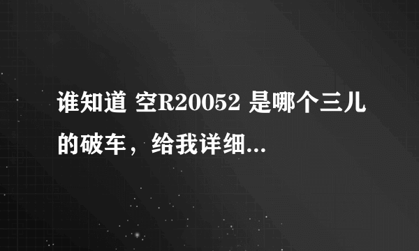 谁知道 空R20052 是哪个三儿的破车，给我详细资料，我搞他去。