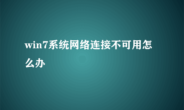 win7系统网络连接不可用怎么办