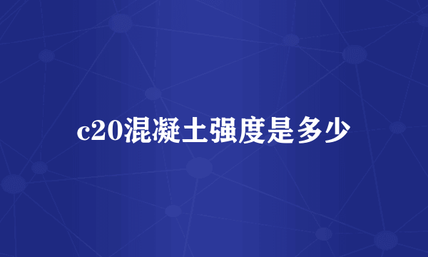 c20混凝土强度是多少