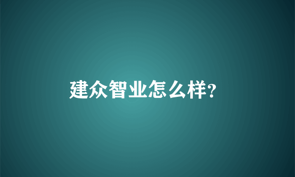 建众智业怎么样？