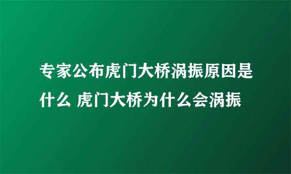 专家公布虎门大桥涡振原因是什么 虎门大桥为什么会涡振