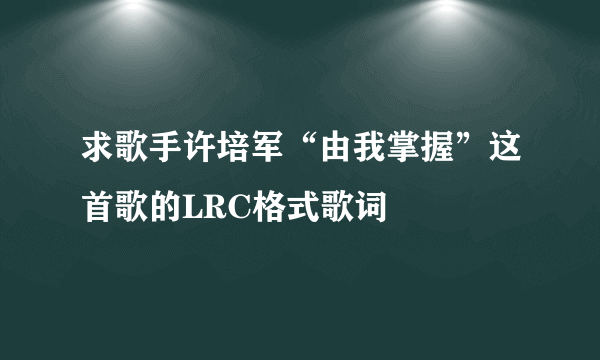 求歌手许培军“由我掌握”这首歌的LRC格式歌词