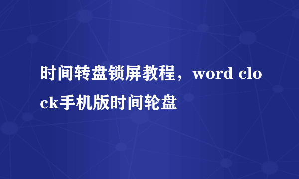 时间转盘锁屏教程，word clock手机版时间轮盘