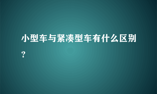 小型车与紧凑型车有什么区别？