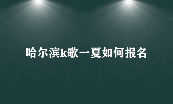 哈尔滨k歌一夏如何报名