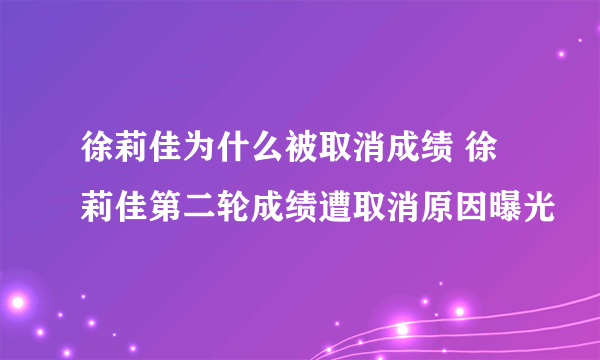 徐莉佳为什么被取消成绩 徐莉佳第二轮成绩遭取消原因曝光